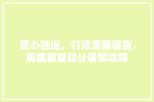 匠心独运，打造温馨寝室,房屋寝室设计装修攻略