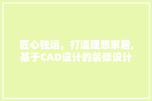 匠心独运,打造理想家居,基于CAD设计的装修设计