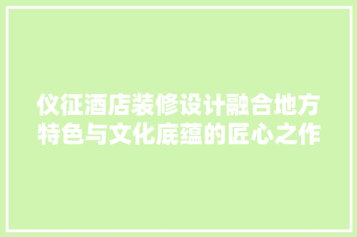 仪征酒店装修设计融合地方特色与文化底蕴的匠心之作
