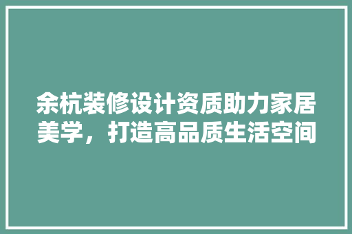 余杭装修设计资质助力家居美学,打造高品质生活空间 第1张 余杭装修设计资质助力家居美学,打造高品质生活空间 第1张