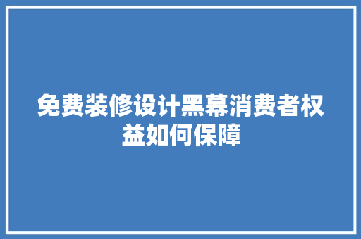 免费装修设计黑幕消费者权益如何保障