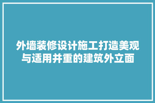外墙装修设计施工打造美观与适用并重的建筑外立面