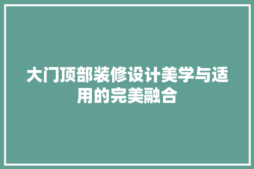 大门顶部装修设计美学与适用的完美融合