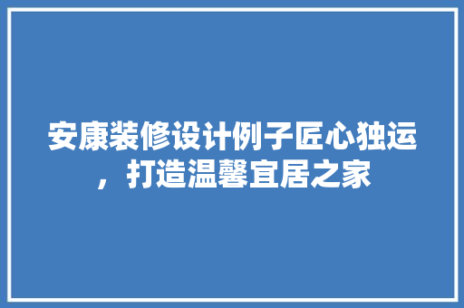 安康装修设计例子匠心独运，打造温馨宜居之家