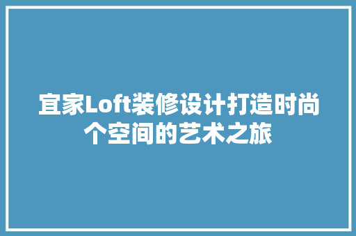 宜家Loft装修设计打造时尚个空间的艺术之旅