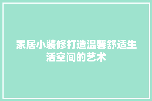 家居小装修打造温馨舒适生活空间的艺术