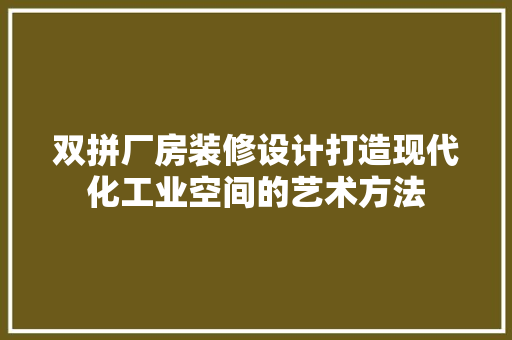 双拼厂房装修设计打造现代化工业空间的艺术方法