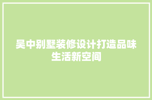 吴中别墅装修设计打造品味生活新空间