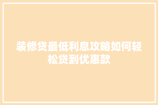 装修贷最低利息攻略如何轻松贷到优惠款