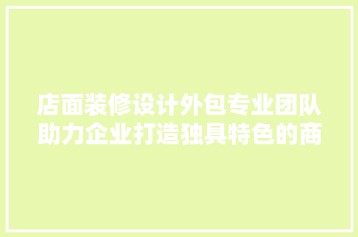 店面装修设计外包专业团队助力企业打造独具特色的商业空间