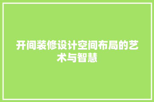 开间装修设计空间布局的艺术与智慧 第1张 开间装修设计空间布局的艺术与智慧 第1张