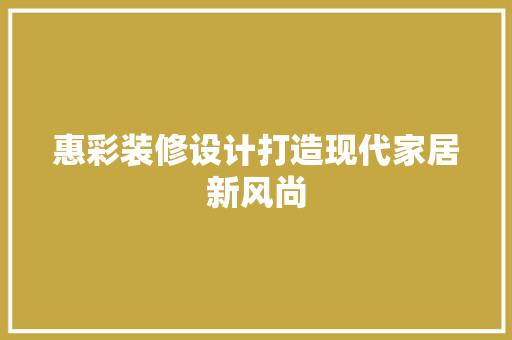 惠彩装修设计打造现代家居新风尚