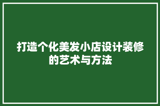 打造个化美发小店设计装修的艺术与方法