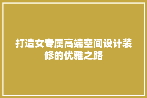 打造女专属高端空间设计装修的优雅之路  第1张