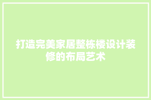 打造完美家居整栋楼设计装修的布局艺术