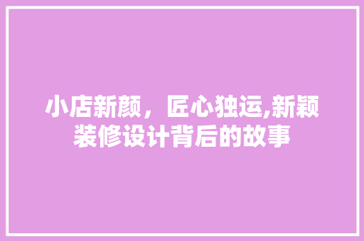 小店新颜，匠心独运,新颖装修设计背后的故事