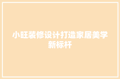 小旺装修设计打造家居美学新标杆