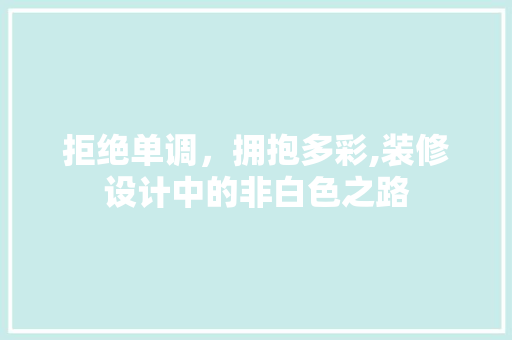 拒绝单调，拥抱多彩,装修设计中的非白色之路