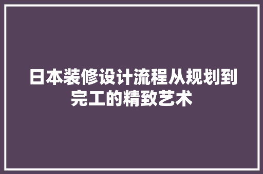 日本装修设计流程从规划到完工的精致艺术