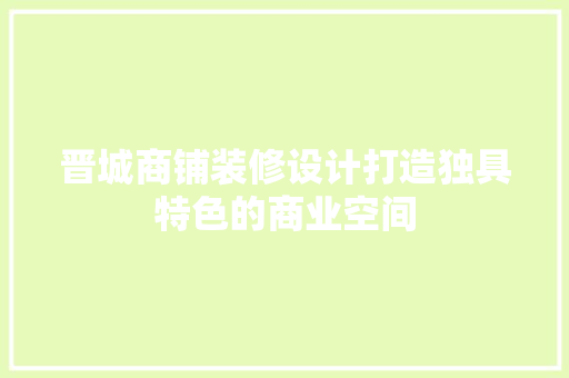 晋城商铺装修设计打造独具特色的商业空间