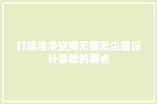 打造洁净空间无菌无尘室设计装修的要点