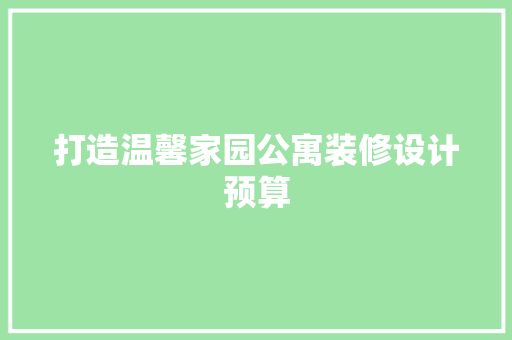 打造温馨家园公寓装修设计预算