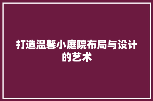 打造温馨小庭院布局与设计的艺术