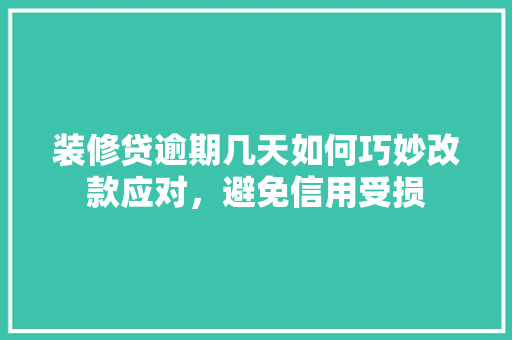 装修贷逾期几天如何巧妙改款应对，避免信用受损