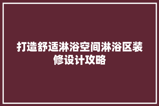 打造舒适淋浴空间淋浴区装修设计攻略
