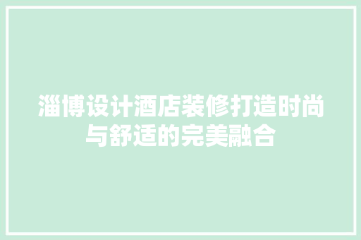 淄博设计酒店装修打造时尚与舒适的完美融合