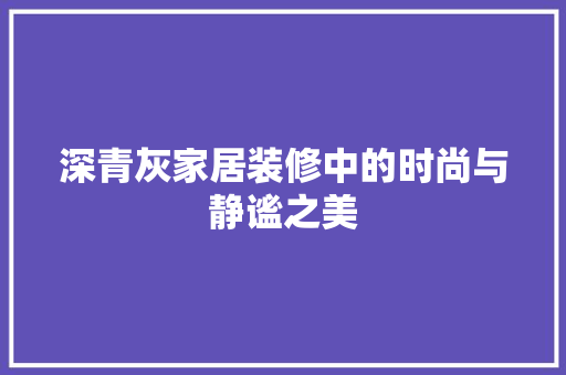 深青灰家居装修中的时尚与静谧之美
