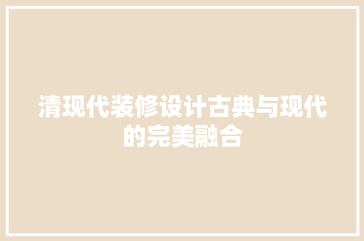 清现代装修设计古典与现代的完美融合