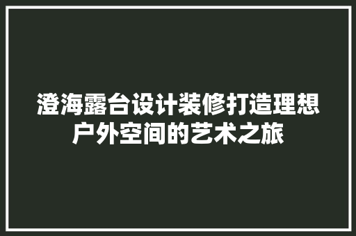 澄海露台设计装修打造理想户外空间的艺术之旅