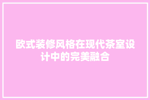 欧式装修风格在现代茶室设计中的完美融合