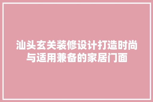汕头玄关装修设计打造时尚与适用兼备的家居门面