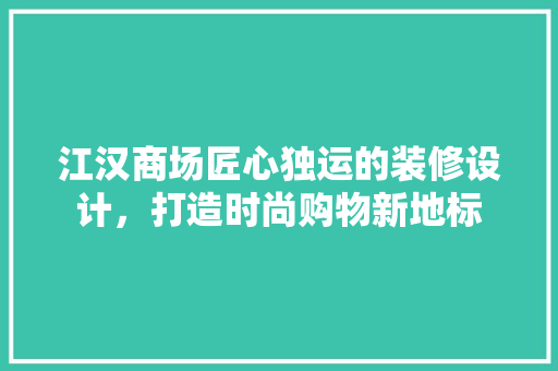 江汉商场匠心独运的装修设计，打造时尚购物新地标