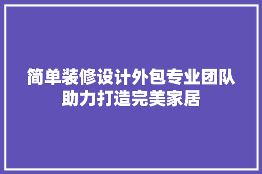 简单装修设计外包专业团队助力打造完美家居  第1张