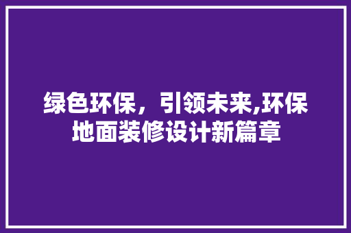 绿色环保,引领未来,环保地面装修设计新篇章