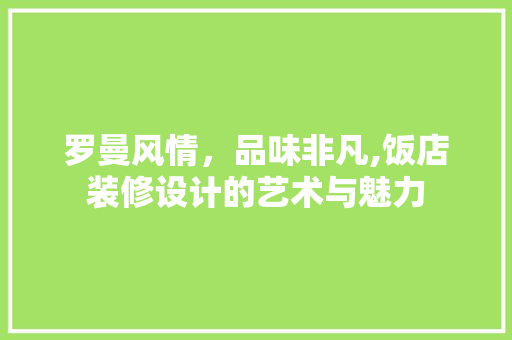 罗曼风情，品味非凡,饭店装修设计的艺术与魅力