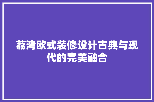 荔湾欧式装修设计古典与现代的完美融合