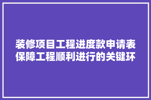 装修项目工程进度款申请表保障工程顺利进行的关键环节