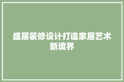 盛居装修设计打造家居艺术新境界