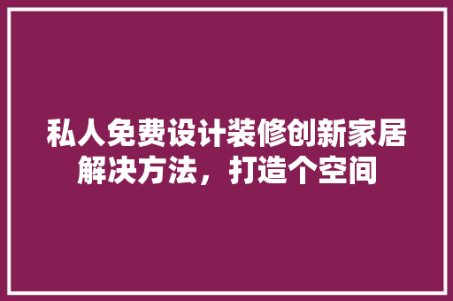 私人免费设计装修创新家居解决方法,打造个空间