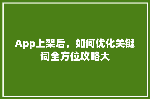 App上架后，如何优化关键词全方位攻略大