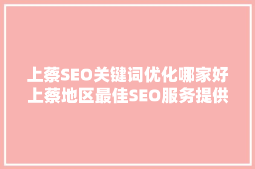 上蔡SEO关键词优化哪家好上蔡地区最佳SEO服务提供商  第1张
