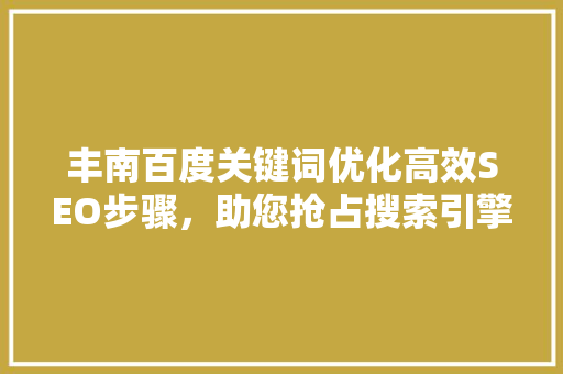 丰南百度关键词优化高效SEO步骤，助您抢占搜索引擎高地