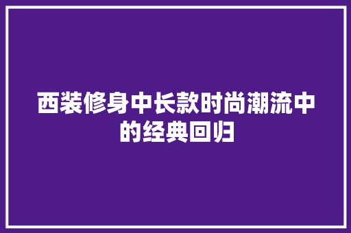 西装修身中长款时尚潮流中的经典回归
