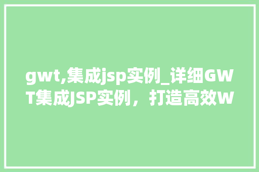 gwt,集成jsp实例_详细GWT集成JSP实例，打造高效Web应用