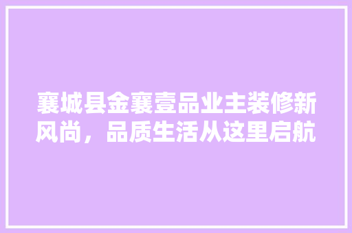 襄城县金襄壹品业主装修新风尚，品质生活从这里启航