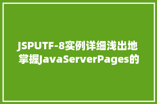 JSPUTF-8实例详细浅出地掌握JavaServerPages的编码处理